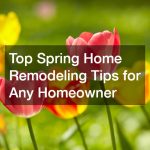 Top Spring Home Remodeling Tips for Any Homeowner