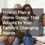 How to Plan a Home Design That Adapts to Your Family’s Changing Needs