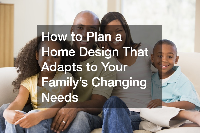How to Plan a Home Design That Adapts to Your Family’s Changing Needs