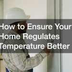 How to Ensure Your Home Regulates Temperature Better